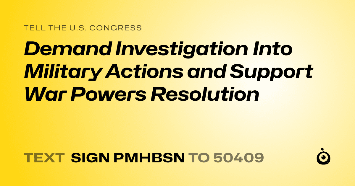 A shareable card that reads "tell the U.S. Congress: Demand Investigation Into Military Actions and Support War Powers Resolution" followed by "text sign PMHBSN to 50409"
