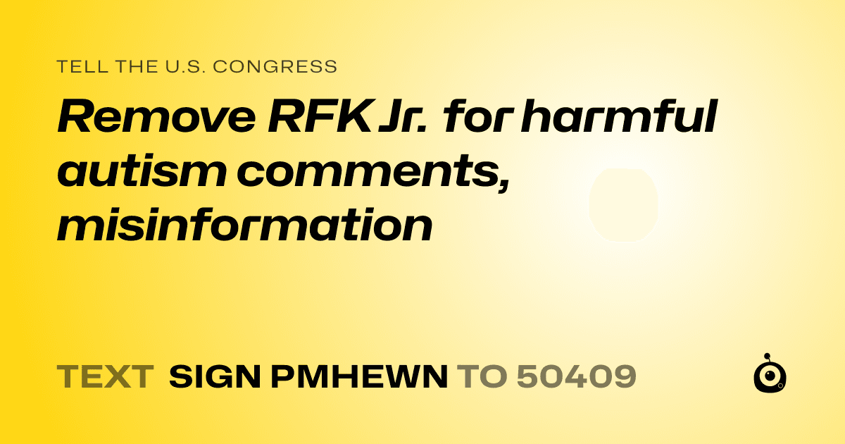 A shareable card that reads "tell the U.S. Congress: Remove RFK Jr. for harmful autism comments, misinformation" followed by "text sign PMHEWN to 50409"