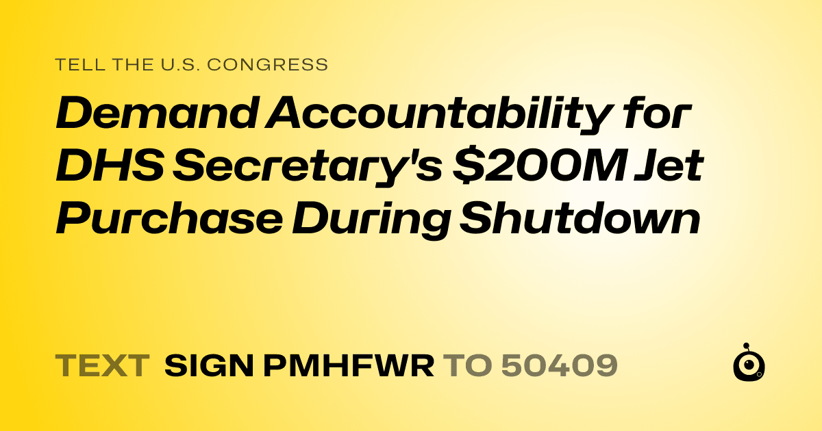 A shareable card that reads "tell the U.S. Congress: Demand Accountability for DHS Secretary's $200M Jet Purchase During Shutdown" followed by "text sign PMHFWR to 50409"