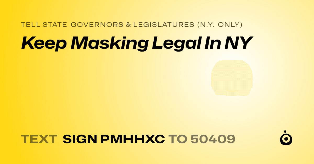 A shareable card that reads "tell State Governors & Legislatures (N.Y. only): Keep Masking Legal In NY" followed by "text sign PMHHXC to 50409"