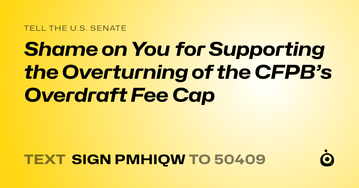 A shareable card that reads "tell the U.S. Senate: Shame on You for Supporting the Overturning of the CFPB’s Overdraft Fee Cap" followed by "text sign PMHIQW to 50409"