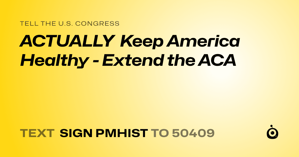 A shareable card that reads "tell the U.S. Congress: ACTUALLY Keep America Healthy - Extend the ACA" followed by "text sign PMHIST to 50409"