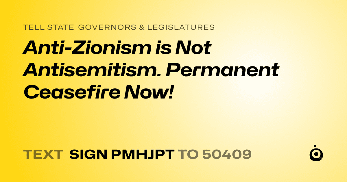 A shareable card that reads "tell State Governors & Legislatures: Anti-Zionism is Not Antisemitism. Permanent Ceasefire Now!" followed by "text sign PMHJPT to 50409"