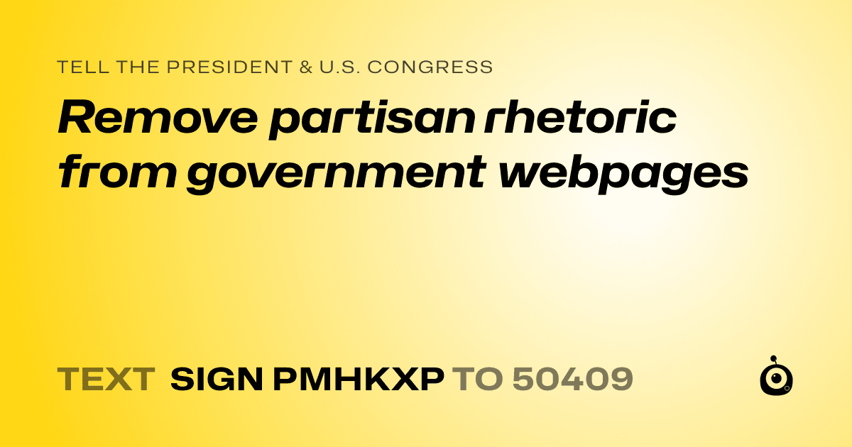 A shareable card that reads "tell the President & U.S. Congress: Remove partisan rhetoric from government webpages" followed by "text sign PMHKXP to 50409"