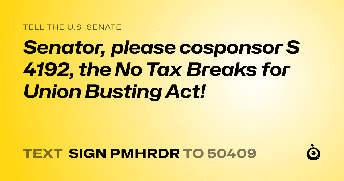 A shareable card that reads "tell the U.S. Senate: Senator, please cosponsor S 4192, the No Tax Breaks for Union Busting Act!" followed by "text sign PMHRDR to 50409"