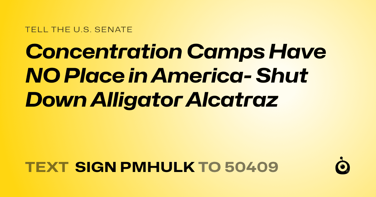 A shareable card that reads "tell the U.S. Senate: Concentration Camps Have NO Place in America- Shut Down Alligator Alcatraz" followed by "text sign PMHULK to 50409"