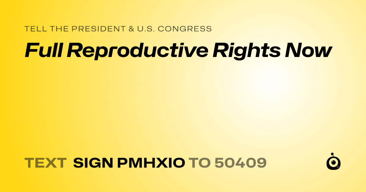 A shareable card that reads "tell the President & U.S. Congress: Full Reproductive Rights Now" followed by "text sign PMHXIO to 50409"