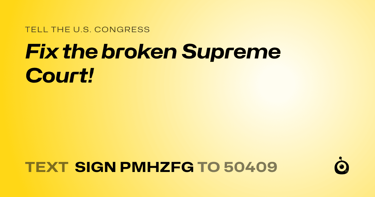 A shareable card that reads "tell the U.S. Congress: Fix the broken Supreme Court!" followed by "text sign PMHZFG to 50409"
