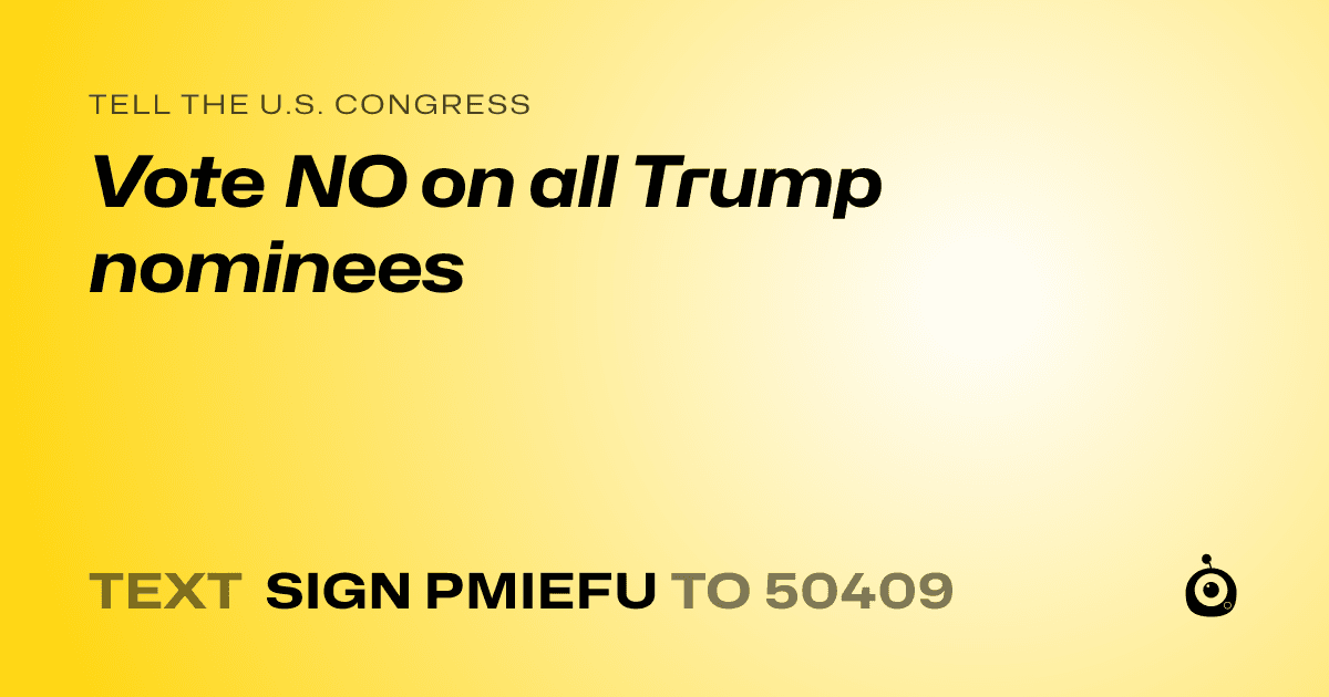 A shareable card that reads "tell the U.S. Congress: Vote NO on all Trump nominees" followed by "text sign PMIEFU to 50409"