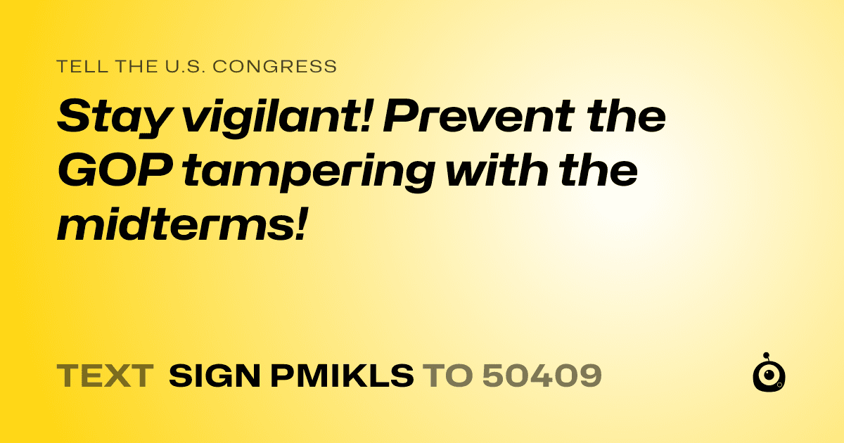 A shareable card that reads "tell the U.S. Congress: Stay vigilant! Prevent the GOP tampering with the midterms!" followed by "text sign PMIKLS to 50409"