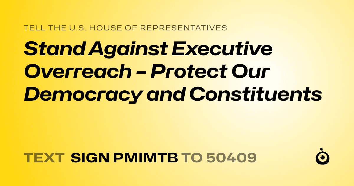 A shareable card that reads "tell the U.S. House of Representatives: Stand Against Executive Overreach – Protect Our Democracy and Constituents" followed by "text sign PMIMTB to 50409"