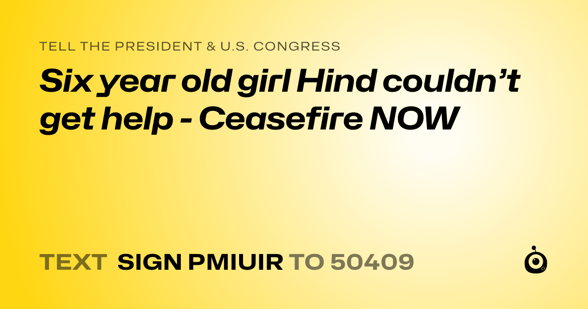 A shareable card that reads "tell the President & U.S. Congress: Six year old girl Hind couldn’t get help - Ceasefire NOW" followed by "text sign PMIUIR to 50409"