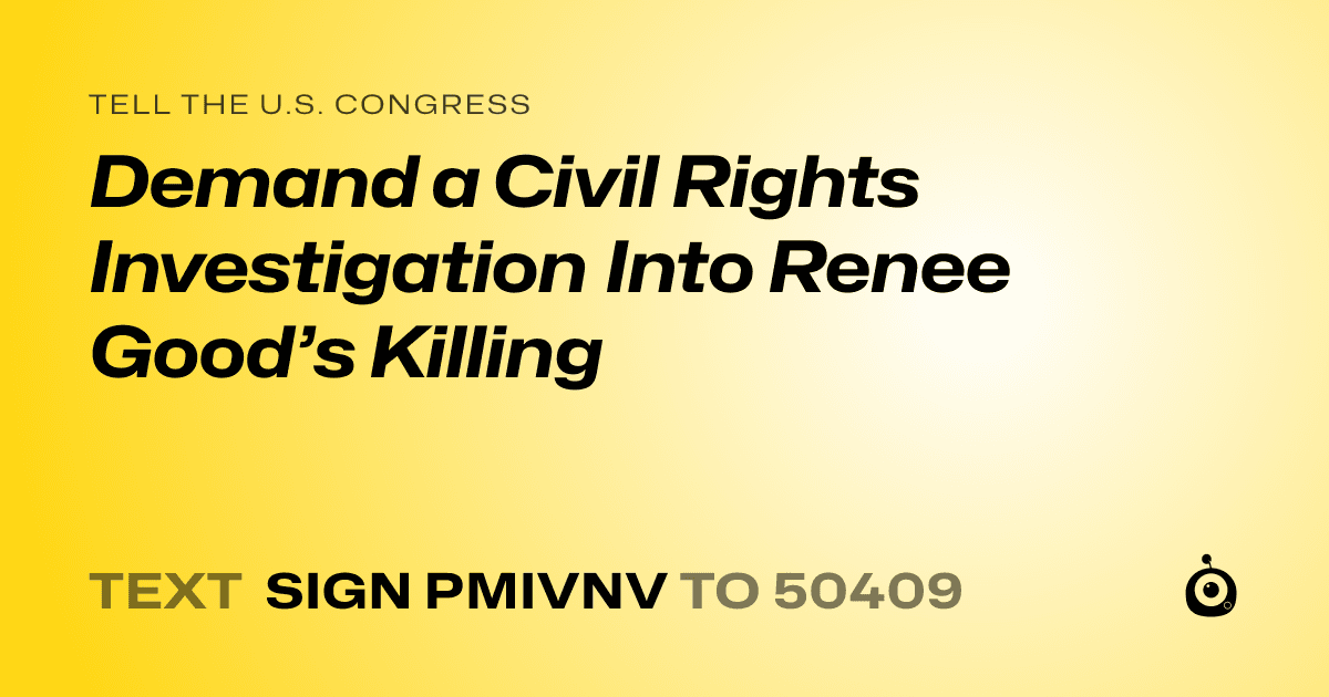 A shareable card that reads "tell the U.S. Congress: Demand a Civil Rights Investigation Into Renee Good’s Killing" followed by "text sign PMIVNV to 50409"