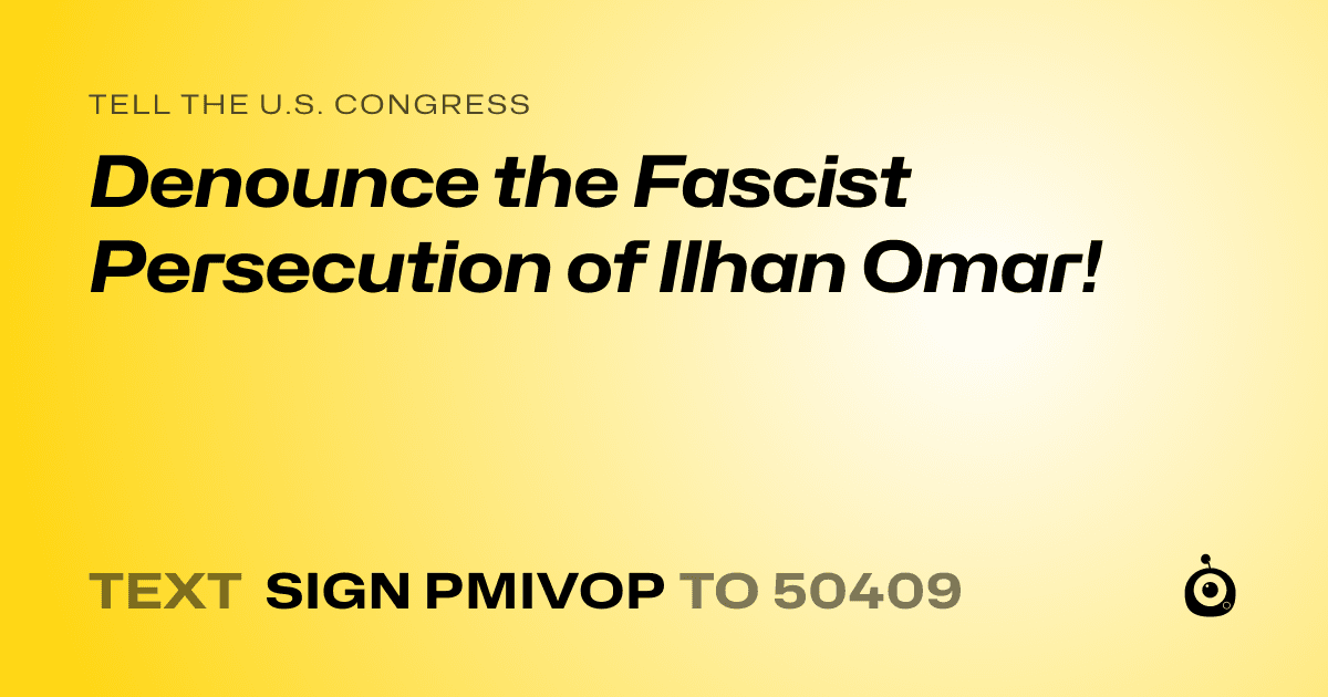A shareable card that reads "tell the U.S. Congress: Denounce the Fascist Persecution of Ilhan Omar!" followed by "text sign PMIVOP to 50409"