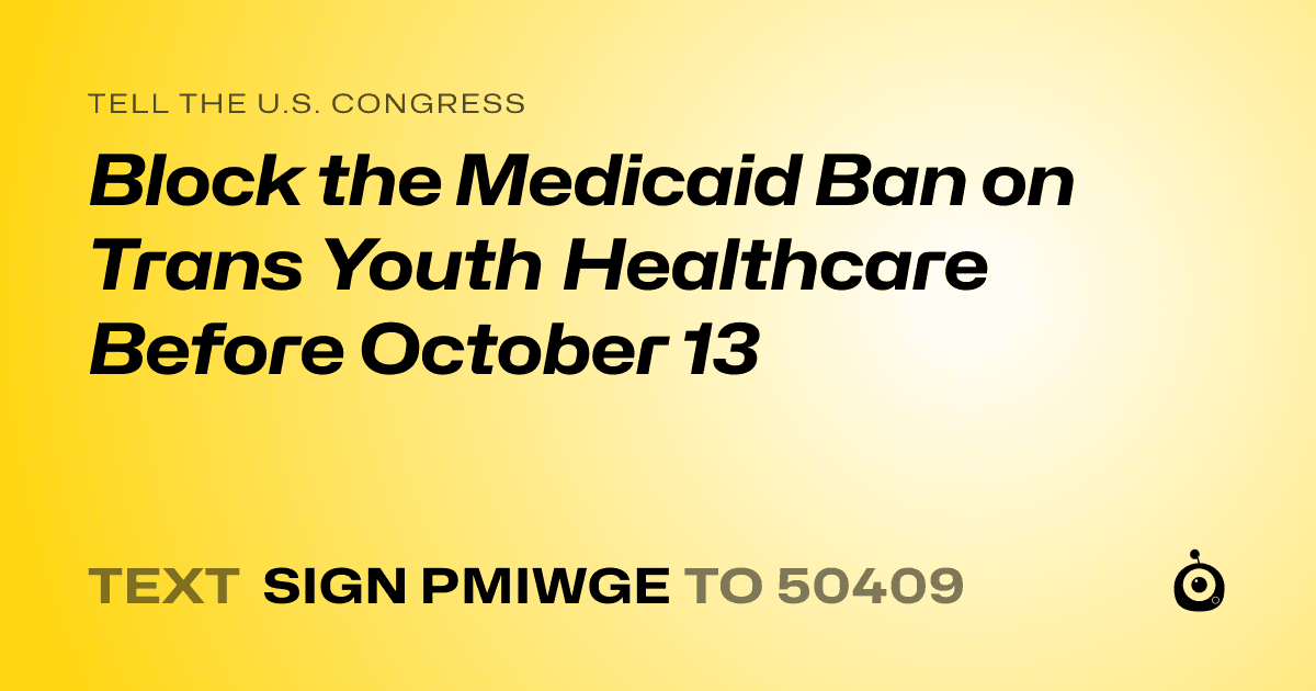 A shareable card that reads "tell the U.S. Congress: Block the Medicaid Ban on Trans Youth Healthcare Before October 13" followed by "text sign PMIWGE to 50409"