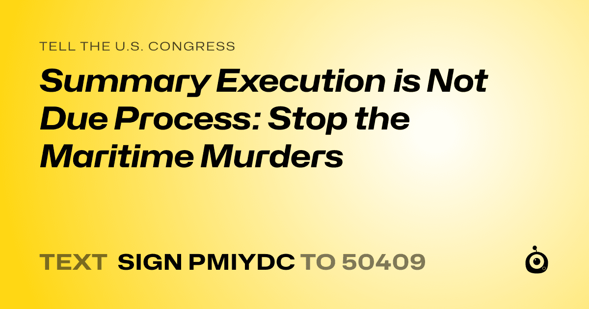 A shareable card that reads "tell the U.S. Congress: Summary Execution is Not Due Process: Stop the Maritime Murders" followed by "text sign PMIYDC to 50409"