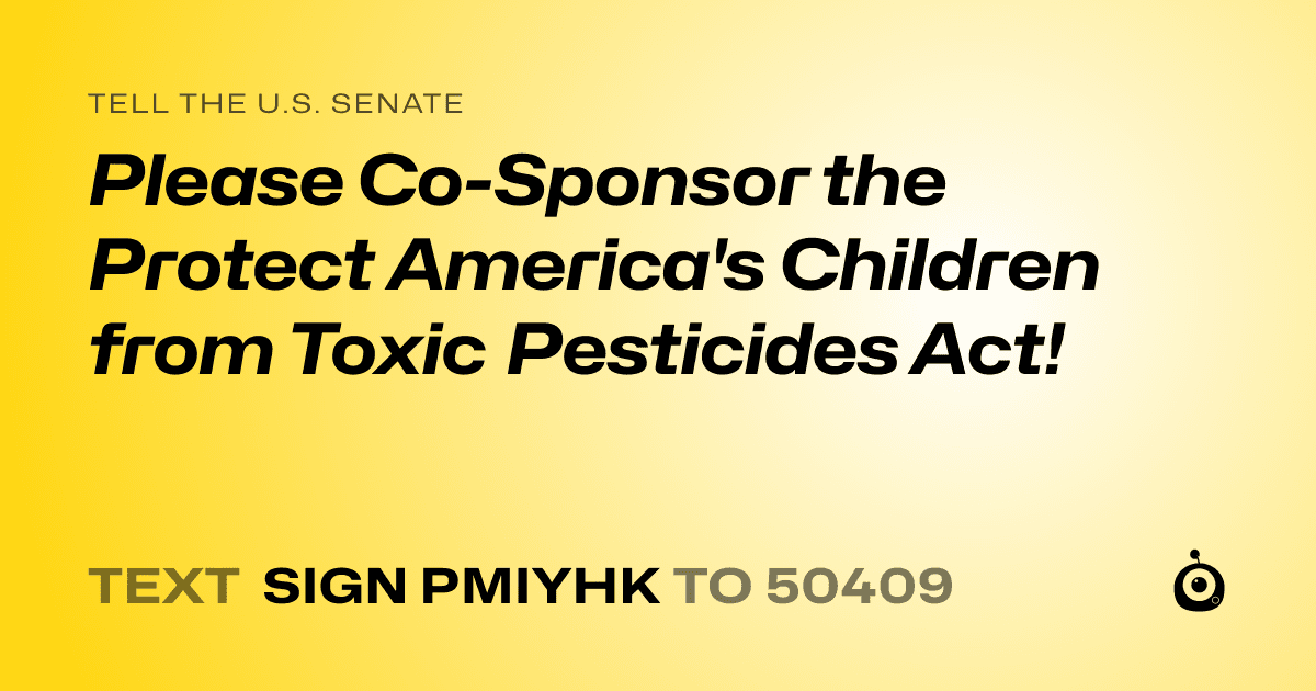 A shareable card that reads "tell the U.S. Senate: Please Co-Sponsor the Protect America's Children from Toxic Pesticides Act!" followed by "text sign PMIYHK to 50409"