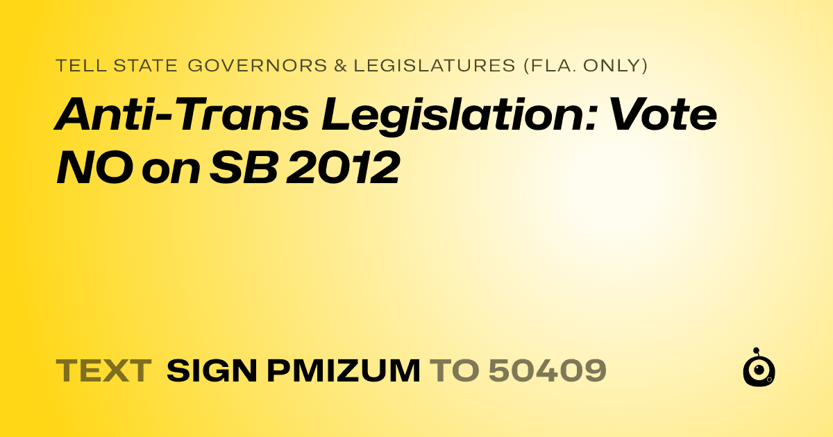 A shareable card that reads "tell State Governors & Legislatures (Fla. only): Anti-Trans Legislation: Vote NO on SB 2012" followed by "text sign PMIZUM to 50409"