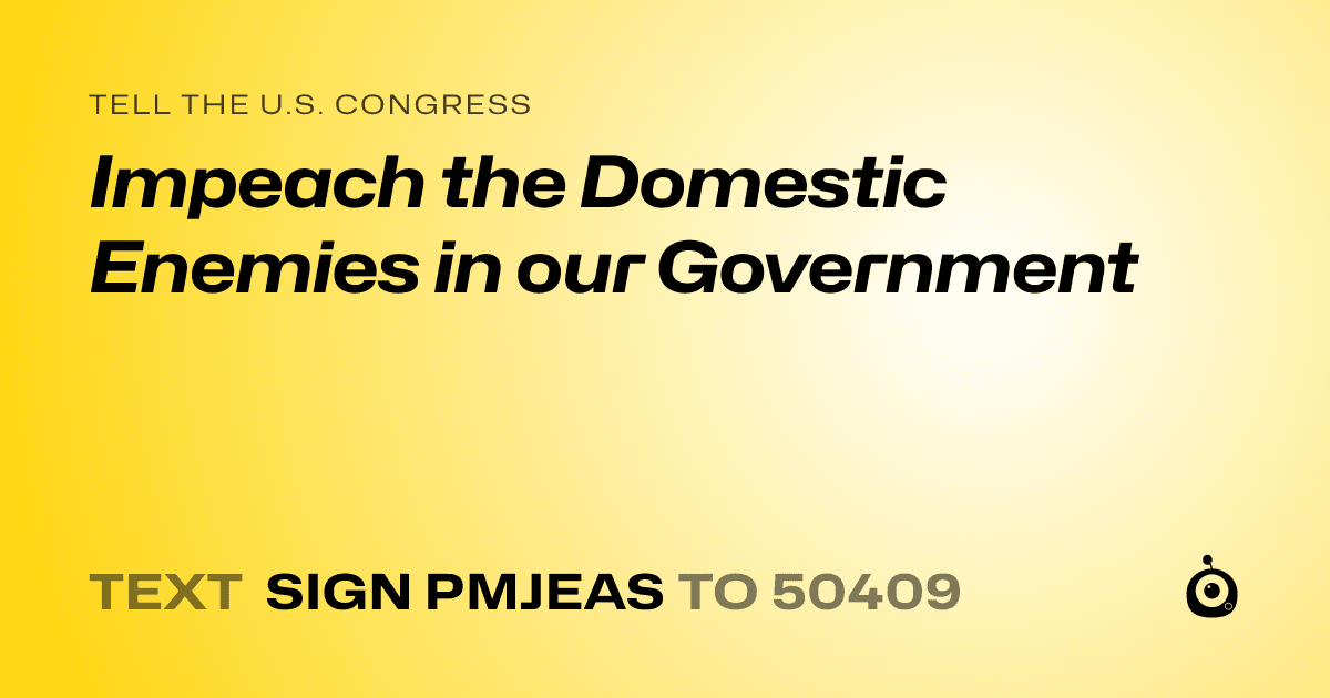 A shareable card that reads "tell the U.S. Congress: Impeach the Domestic Enemies in our Government" followed by "text sign PMJEAS to 50409"