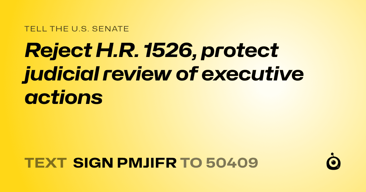 A shareable card that reads "tell the U.S. Senate: Reject H.R. 1526, protect judicial review of executive actions" followed by "text sign PMJIFR to 50409"