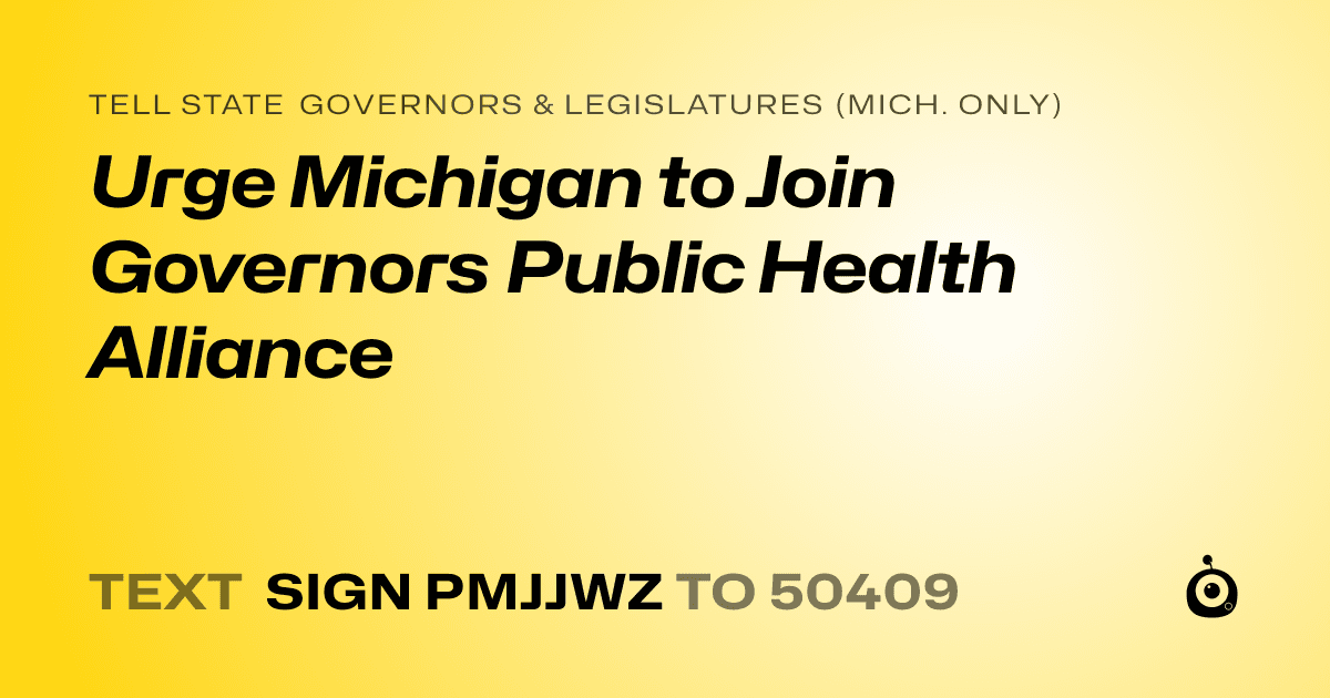 A shareable card that reads "tell State Governors & Legislatures (Mich. only): Urge Michigan to Join Governors Public Health Alliance" followed by "text sign PMJJWZ to 50409"