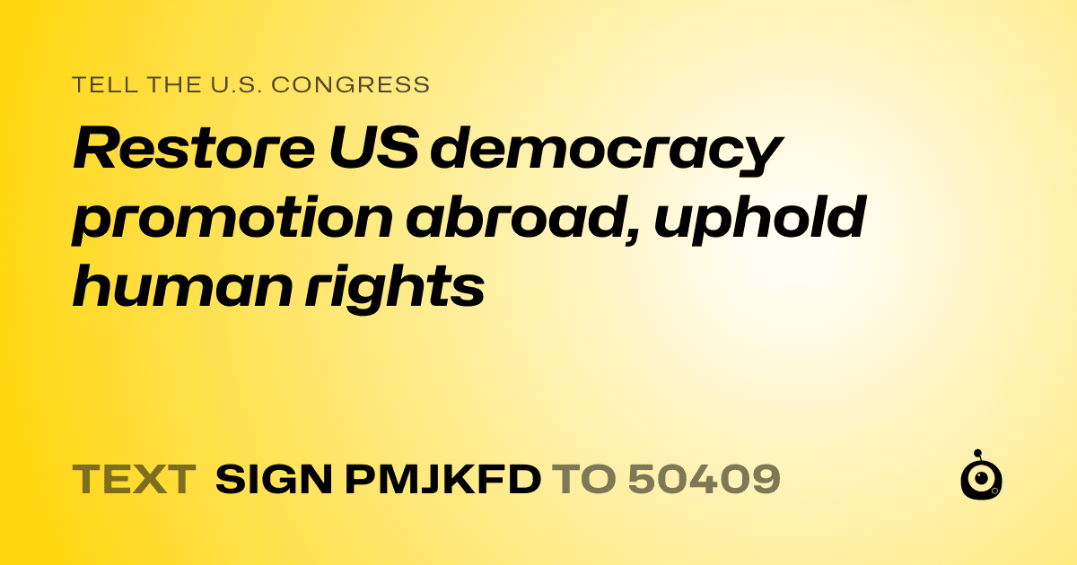 A shareable card that reads "tell the U.S. Congress: Restore US democracy promotion abroad, uphold human rights" followed by "text sign PMJKFD to 50409"