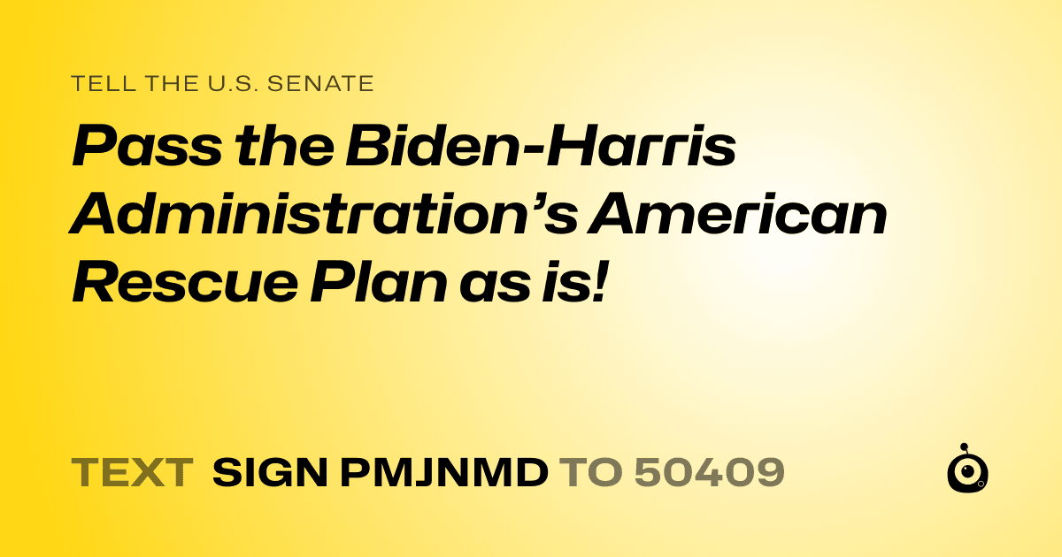 A shareable card that reads "tell the U.S. Senate: Pass the Biden-Harris Administration’s American Rescue Plan as is!" followed by "text sign PMJNMD to 50409"