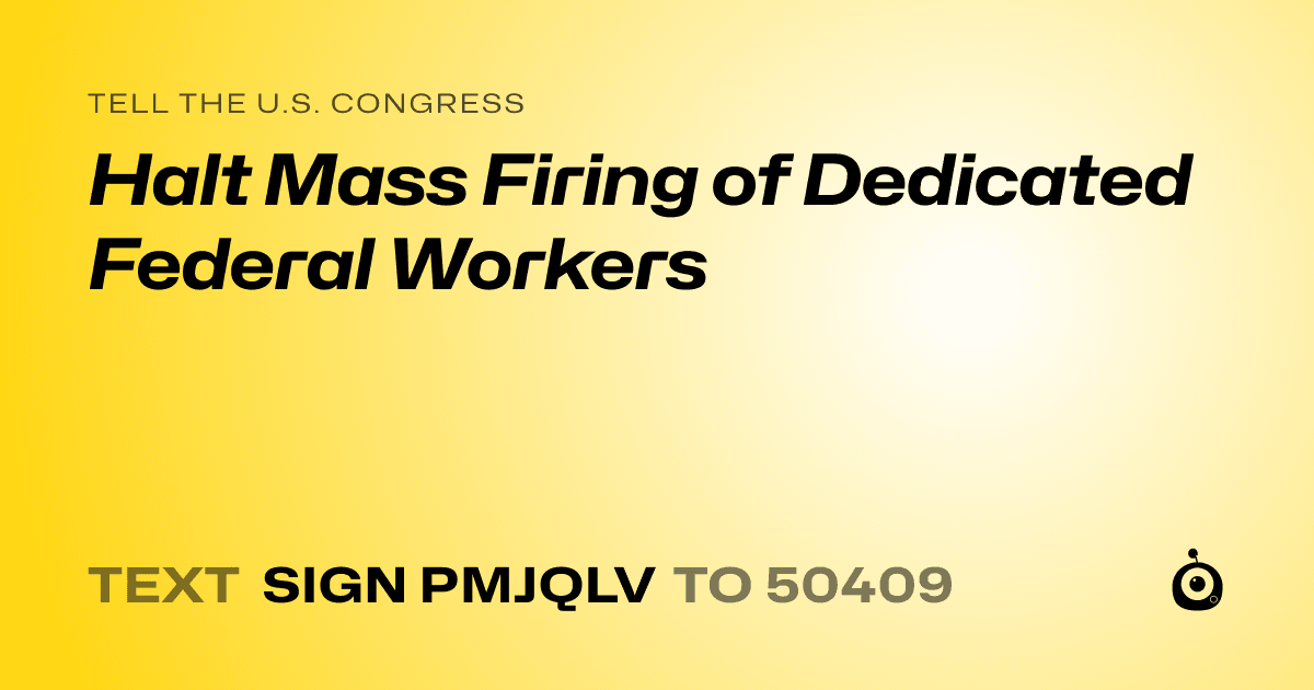 A shareable card that reads "tell the U.S. Congress: Halt Mass Firing of Dedicated Federal Workers" followed by "text sign PMJQLV to 50409"