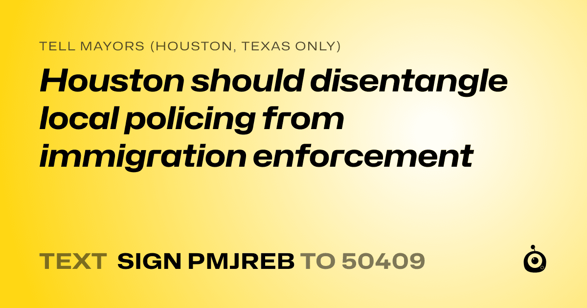 A shareable card that reads "tell Mayors (Houston, Texas only): Houston should disentangle local policing from immigration enforcement" followed by "text sign PMJREB to 50409"