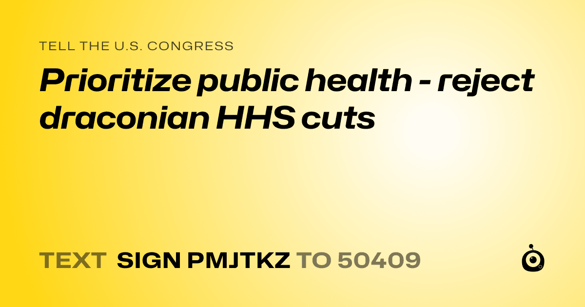 A shareable card that reads "tell the U.S. Congress: Prioritize public health - reject draconian HHS cuts" followed by "text sign PMJTKZ to 50409"