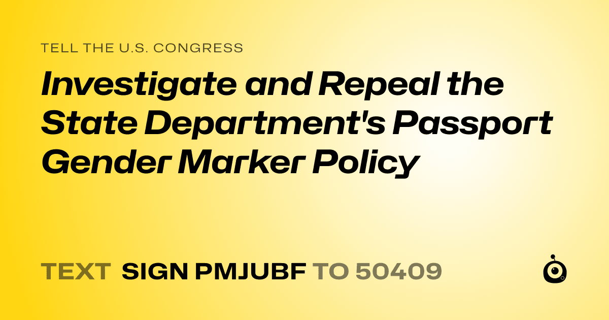 A shareable card that reads "tell the U.S. Congress: Investigate and Repeal the State Department's Passport Gender Marker Policy" followed by "text sign PMJUBF to 50409"