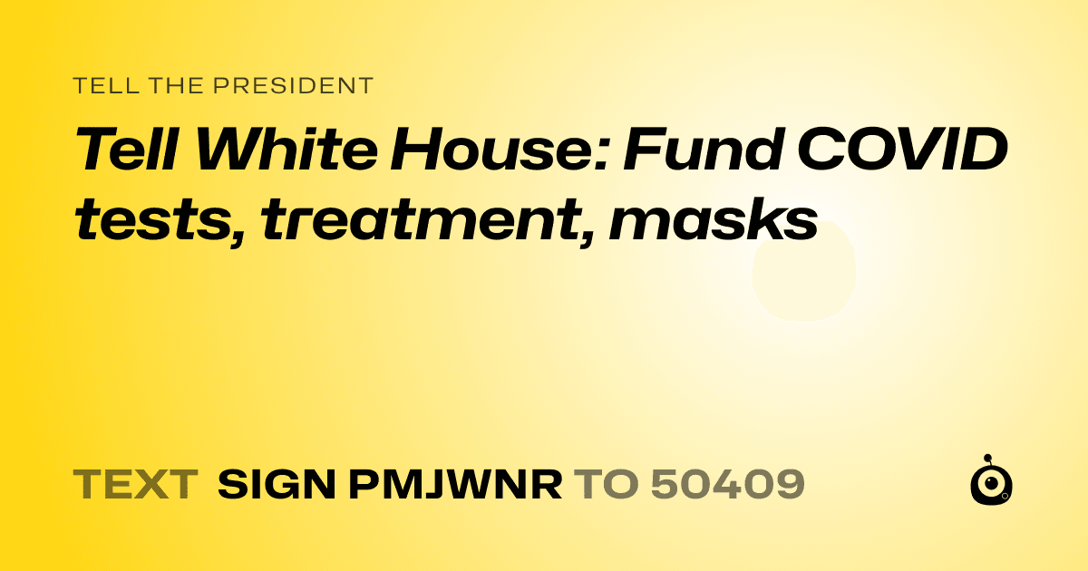 A shareable card that reads "tell the President: Tell White House: Fund COVID tests, treatment, masks" followed by "text sign PMJWNR to 50409"