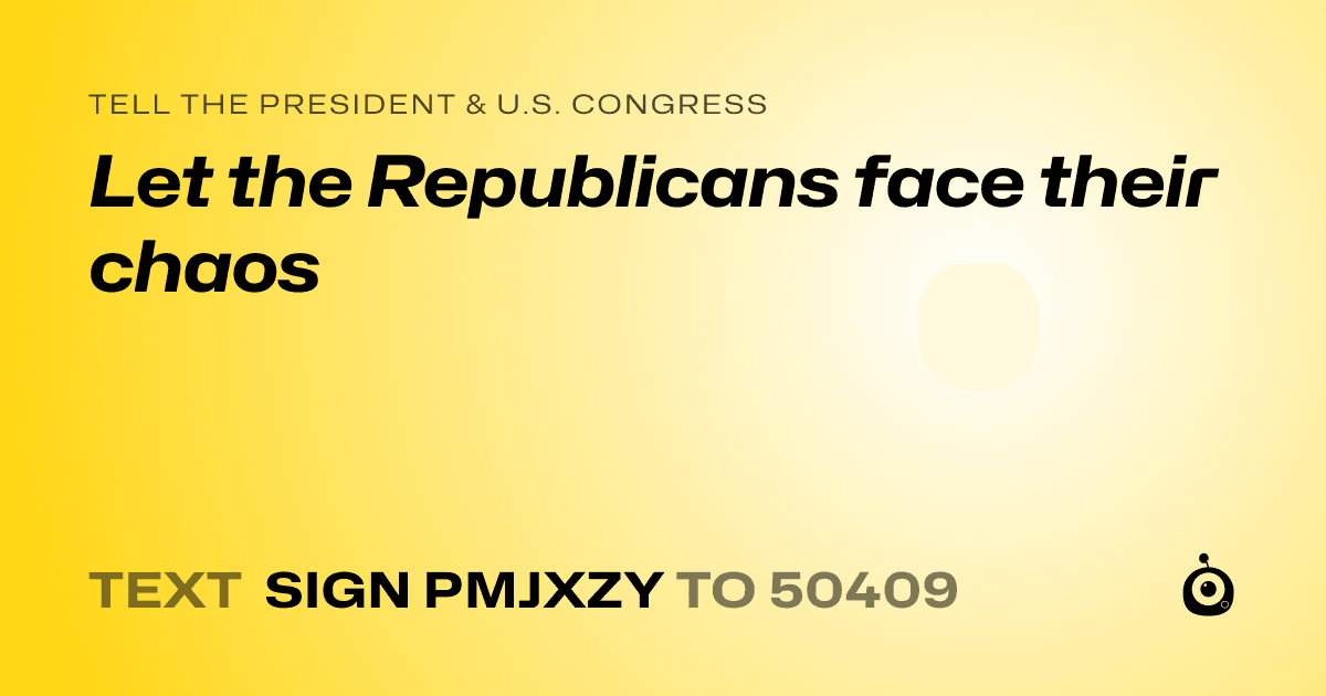 A shareable card that reads "tell the President & U.S. Congress: Let the Republicans face their chaos" followed by "text sign PMJXZY to 50409"