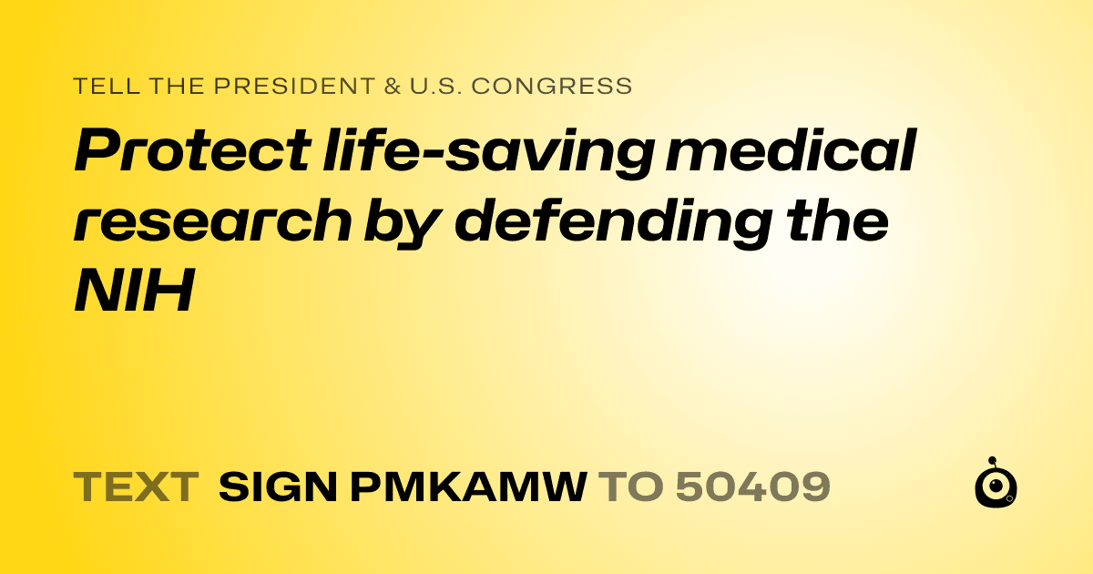 A shareable card that reads "tell the President & U.S. Congress: Protect life-saving medical research by defending the NIH" followed by "text sign PMKAMW to 50409"