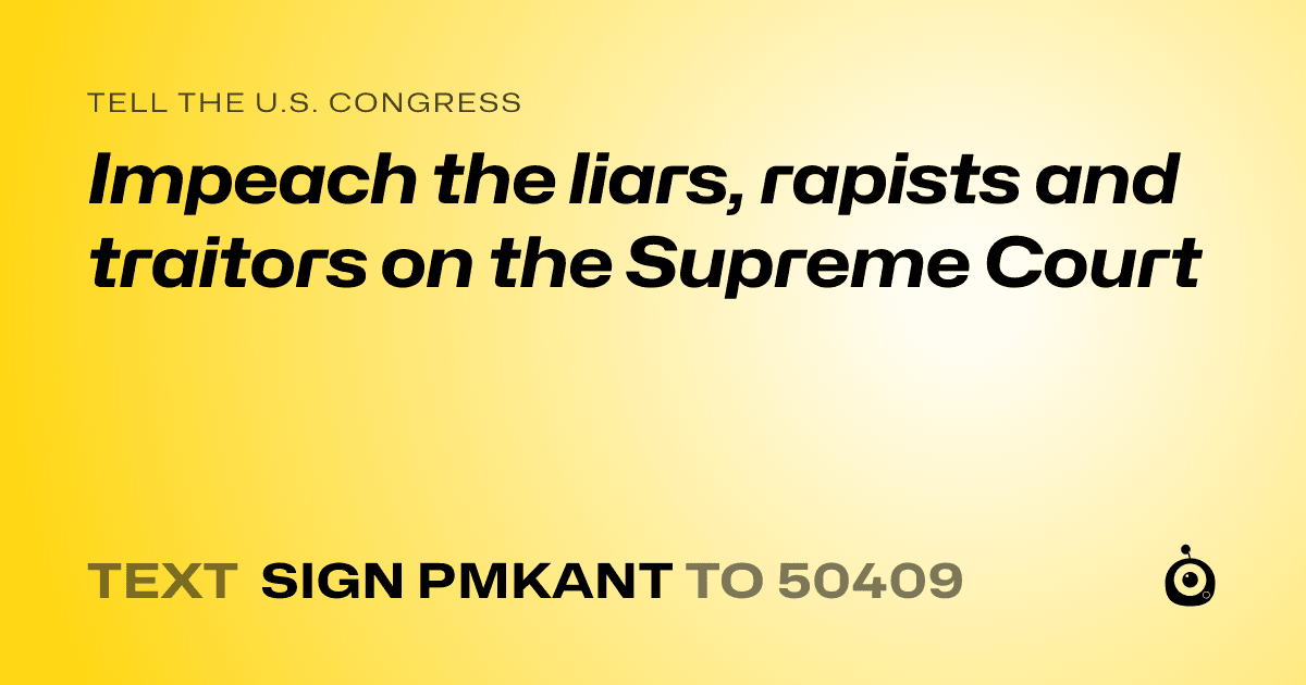 A shareable card that reads "tell the U.S. Congress: Impeach the liars, rapists and traitors on the Supreme Court" followed by "text sign PMKANT to 50409"