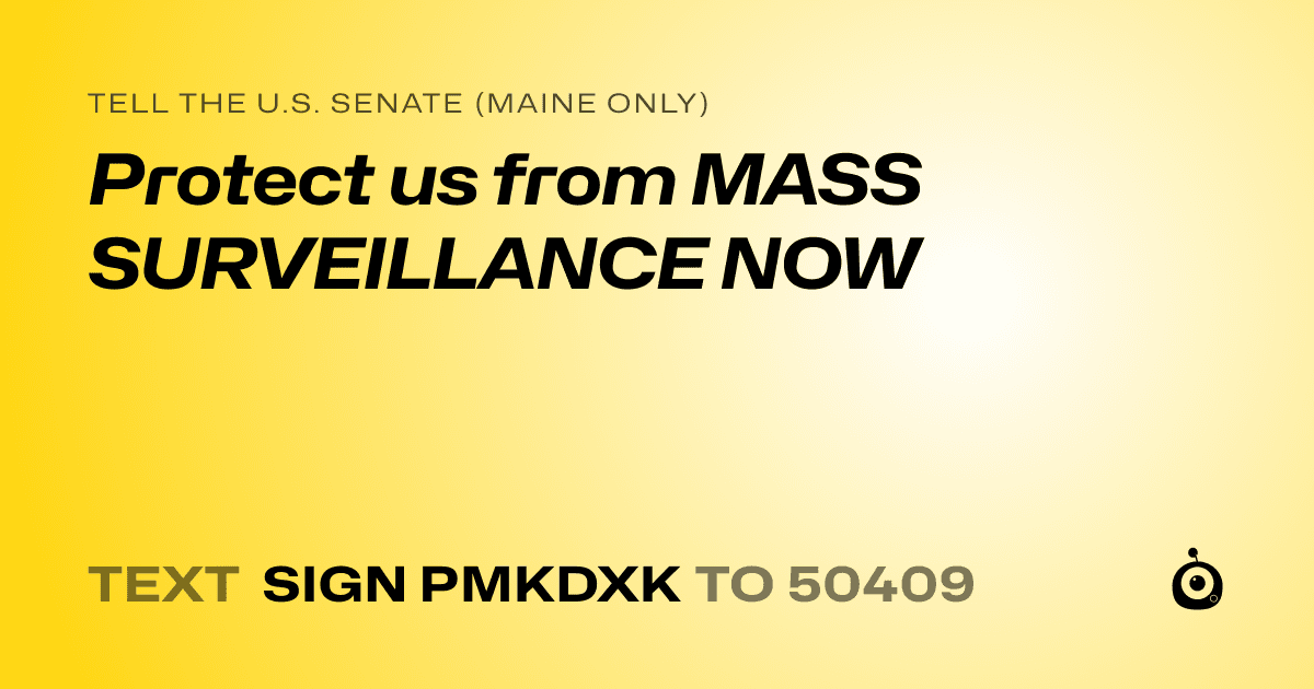 A shareable card that reads "tell the U.S. Senate (Maine only): Protect us from MASS SURVEILLANCE NOW" followed by "text sign PMKDXK to 50409"