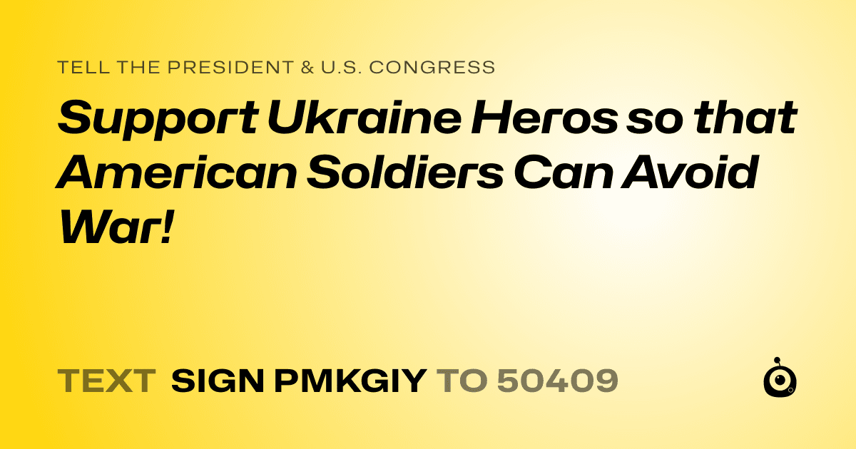 A shareable card that reads "tell the President & U.S. Congress: Support Ukraine Heros so that American Soldiers Can Avoid War!" followed by "text sign PMKGIY to 50409"