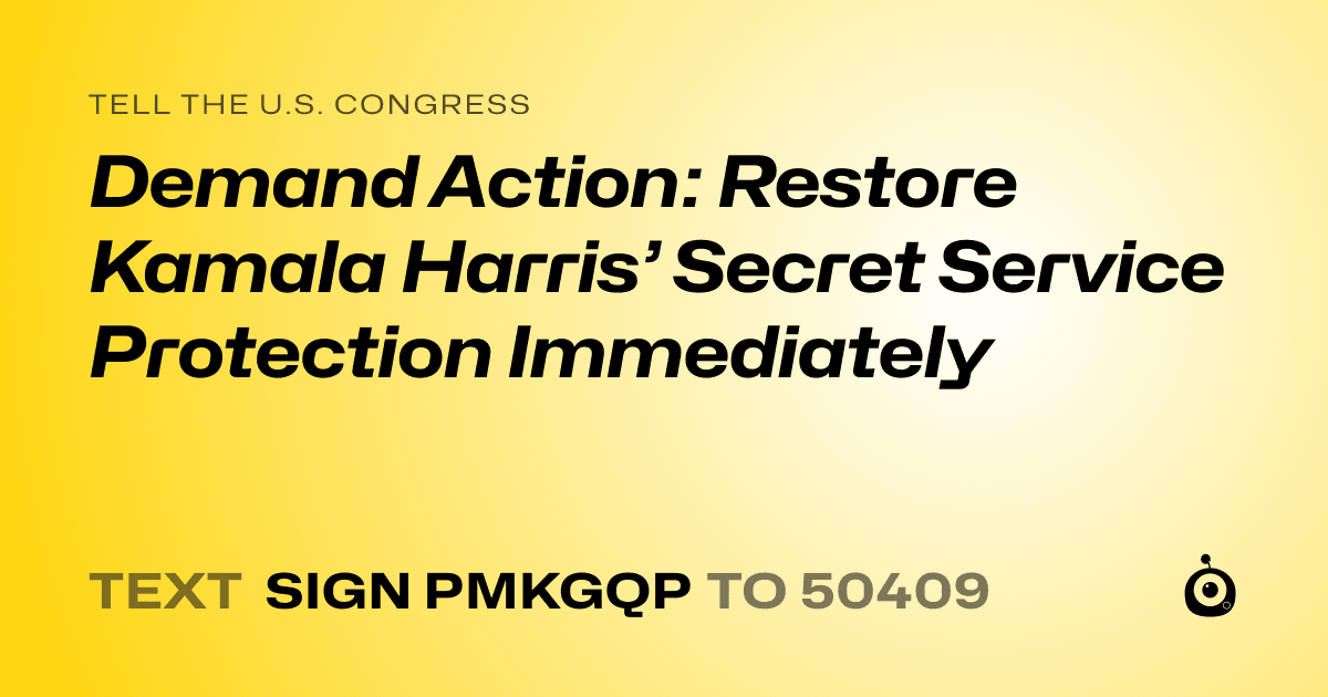 A shareable card that reads "tell the U.S. Congress: Demand Action: Restore Kamala Harris’ Secret Service Protection Immediately" followed by "text sign PMKGQP to 50409"