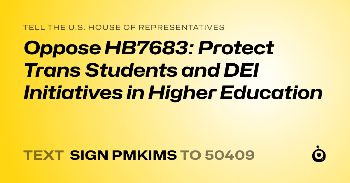 A shareable card that reads "tell the U.S. House of Representatives: Oppose HB7683: Protect Trans Students and DEI Initiatives in Higher Education" followed by "text sign PMKIMS to 50409"