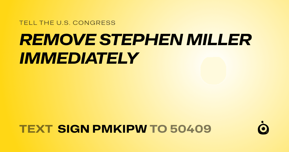 A shareable card that reads "tell the U.S. Congress: REMOVE STEPHEN MILLER IMMEDIATELY" followed by "text sign PMKIPW to 50409"