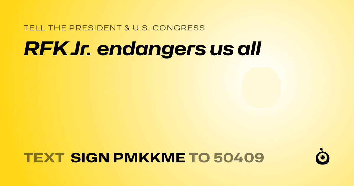A shareable card that reads "tell the President & U.S. Congress: RFK Jr. endangers us all" followed by "text sign PMKKME to 50409"
