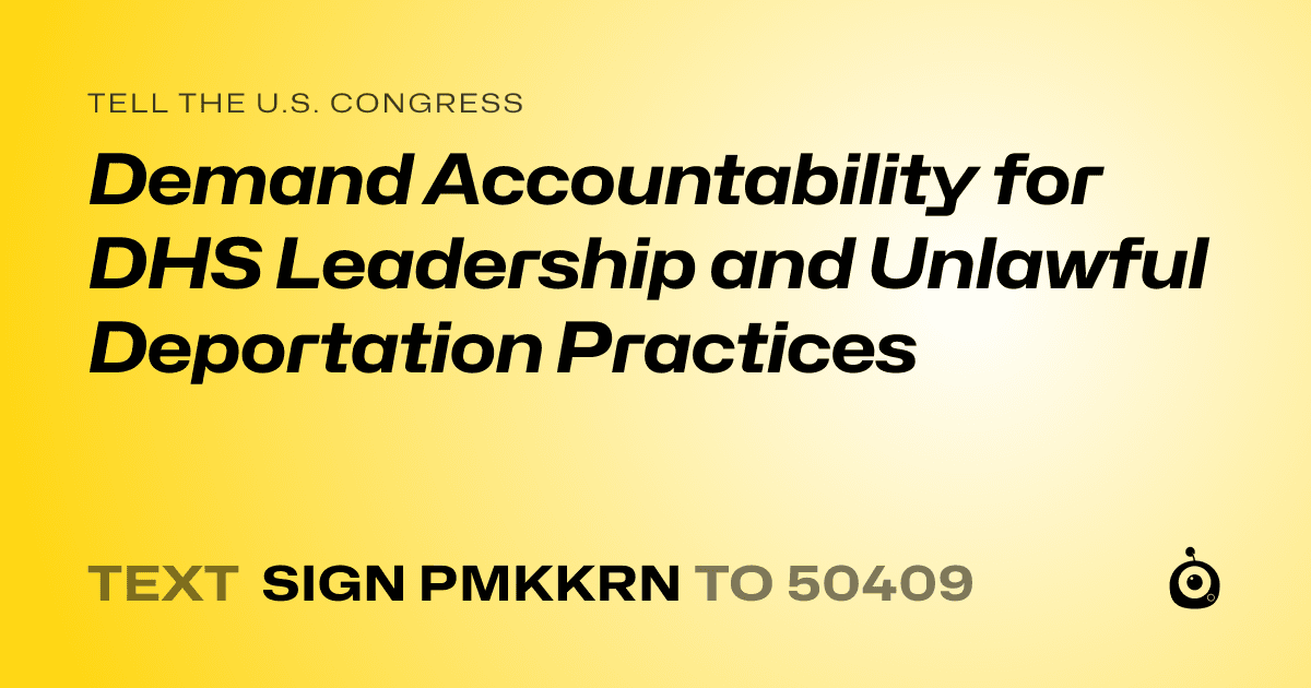 A shareable card that reads "tell the U.S. Congress: Demand Accountability for DHS Leadership and Unlawful Deportation Practices" followed by "text sign PMKKRN to 50409"