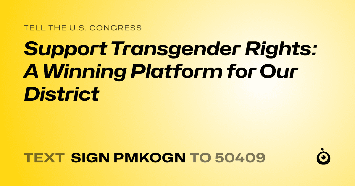 A shareable card that reads "tell the U.S. Congress: Support Transgender Rights: A Winning Platform for Our District" followed by "text sign PMKOGN to 50409"