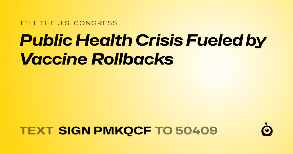 A shareable card that reads "tell the U.S. Congress: Public Health Crisis Fueled by Vaccine Rollbacks" followed by "text sign PMKQCF to 50409"