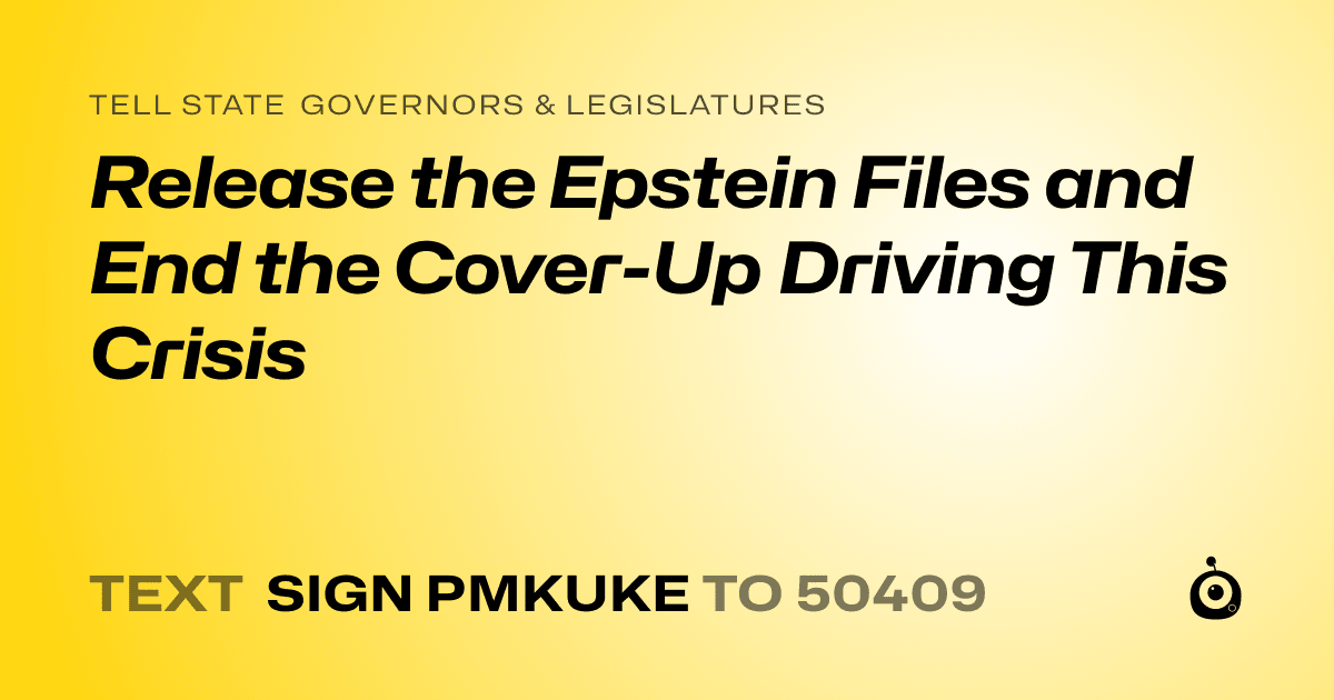 A shareable card that reads "tell State Governors & Legislatures: Release the Epstein Files and End the Cover-Up Driving This Crisis" followed by "text sign PMKUKE to 50409"