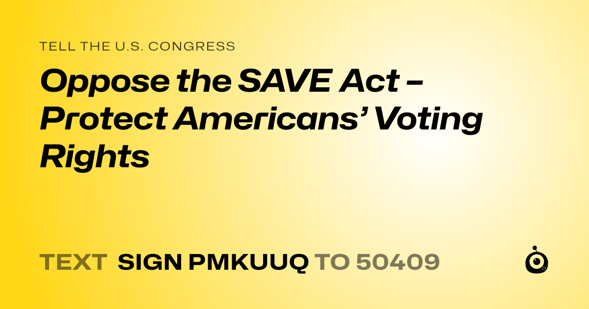 A shareable card that reads "tell the U.S. Congress: Oppose the SAVE Act – Protect Americans’ Voting Rights" followed by "text sign PMKUUQ to 50409"