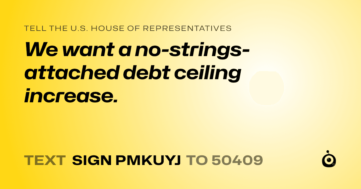 A shareable card that reads "tell the U.S. House of Representatives: We want a no-strings-attached debt ceiling increase." followed by "text sign PMKUYJ to 50409"