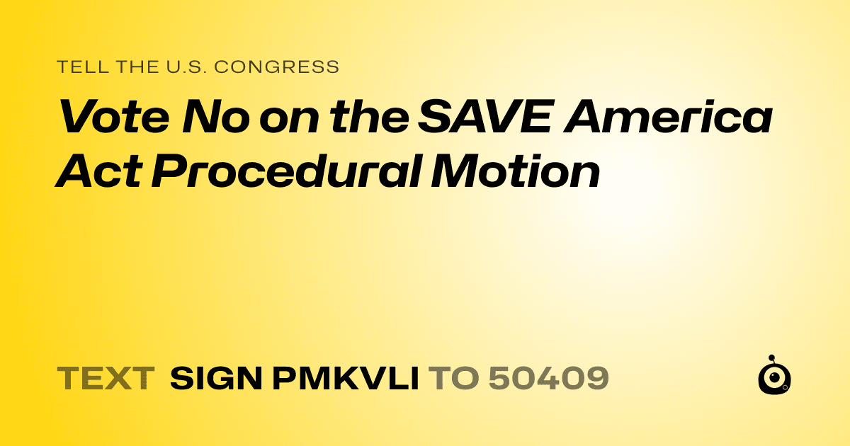 A shareable card that reads "tell the U.S. Congress: Vote No on the SAVE America Act Procedural Motion" followed by "text sign PMKVLI to 50409"