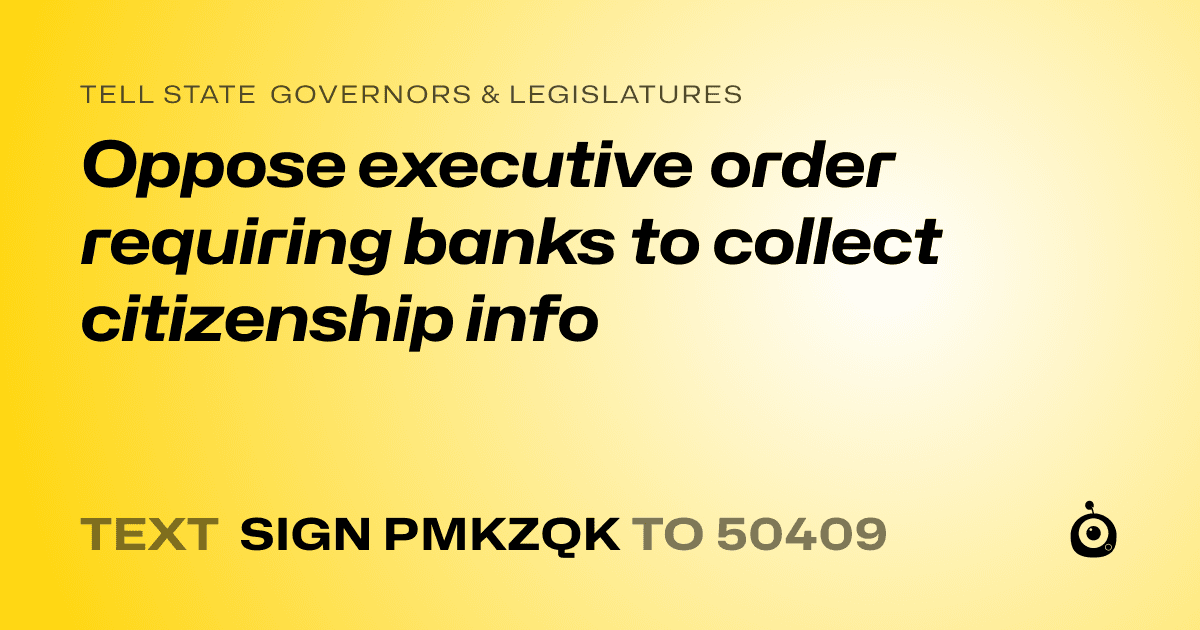 A shareable card that reads "tell State Governors & Legislatures: Oppose executive order requiring banks to collect citizenship info" followed by "text sign PMKZQK to 50409"