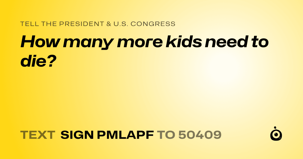 A shareable card that reads "tell the President & U.S. Congress: How many more kids need to die?" followed by "text sign PMLAPF to 50409"